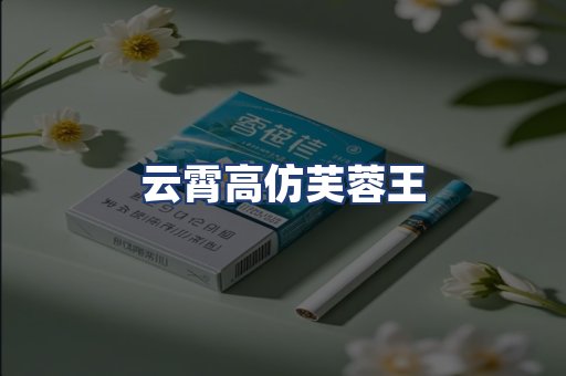 云霄高仿芙蓉王